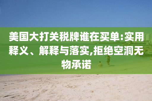 美国大打关税牌谁在买单:实用释义、解释与落实,拒绝空洞无物承诺今晚必出三肖2025_2025新澳门精准免费提供·精确判断