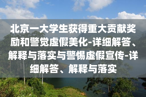 北京一大学生获得重大贡献奖励和警觉虚假美化-详细解答、解释与落实与警惕虚假宣传-详细解答、解释与落实今晚必出三肖2025_2025新澳门精准免费提供·精确判断