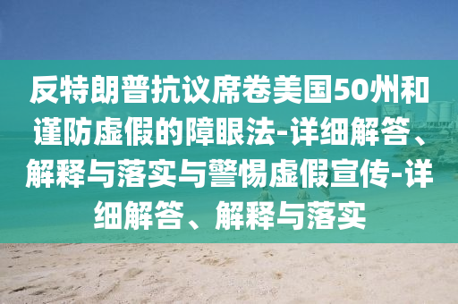 反特朗普抗议席卷美国5今晚必出三肖2025_2025新澳门精准免费提供·精确判断0州和谨防虚假的障眼法-详细解答、解释与落实与警惕虚假宣传-详细解答、解释与落实