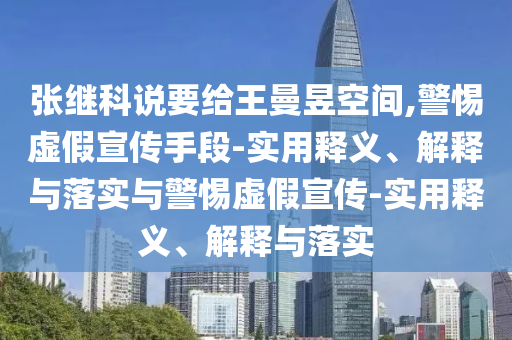 张继科说要给王曼昱空间,警惕虚假宣传手段-实用释义、解释与落实与警惕虚假宣传-实用释义、解释与落实