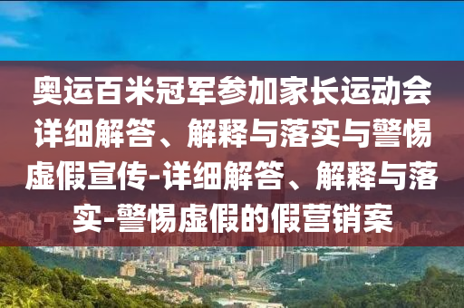奥运百米冠今晚必出三肖2025_2025新澳门精准免费提供·精确判断军参加家长运动会详细解答、解释与落实与警惕虚假宣传-详细解答、解释与落实-警惕虚假的假营销案