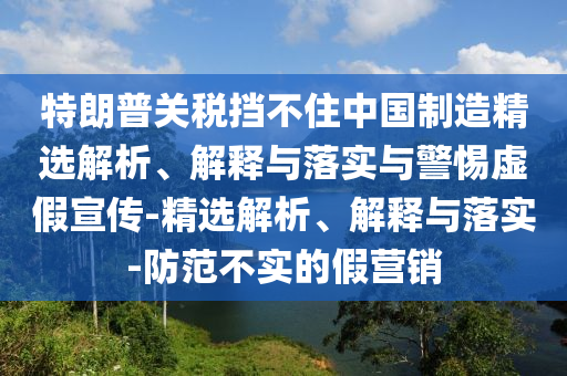 特朗普关税挡不住中国制造精选解析、解释与落实与警惕虚假宣传-精选解析、解释与落实-防范不实的假营销今晚必出三肖2025_2025新澳门精准免费提供·精确判断
