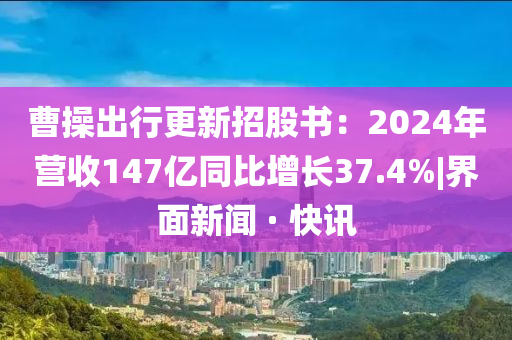 曹操出行更新招股书：2024年营收1今晚必出三肖2025_2025新澳门精准免费提供·精确判断47亿同比增长37.4%|界面新闻 · 快讯