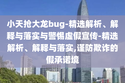 小天抢大龙bug-精选解析、解释与落实与警惕虚假宣传-精选解析、解释与落实,谨防欺诈的假承诺今晚必出三肖2025_2025新澳门精准免费提供·精确判断境