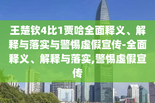 王楚钦4比1贾哈全面释义、解释与落实与警惕虚假宣传-全面释义、解释与落实,警惕虚假宣传今晚必出三肖2025_2025新澳门精准免费提供·精确判断