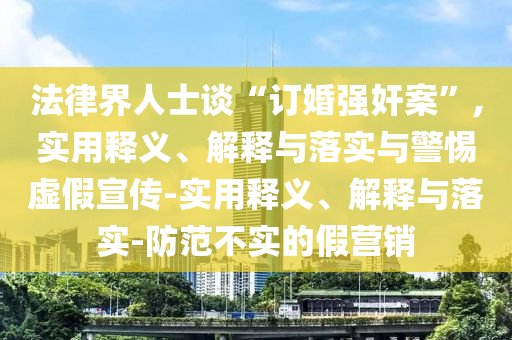 法律界人士谈“订婚强奸案”,实用释义、解释与落实与警惕虚假宣传-实用释义、解释今晚必出三肖2025_2025新澳门精准免费提供·精确判断与落实-防范不实的假营销