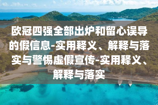 欧冠四强全部出炉和留心误导的假信息-实用释义、解释与落实与警惕虚假宣传-实用释义、解释与落实今晚必出三肖2025_2025新澳门精准免费提供·精确判断